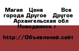 Магия › Цена ­ 500 - Все города Другое » Другое   . Архангельская обл.,Новодвинск г.